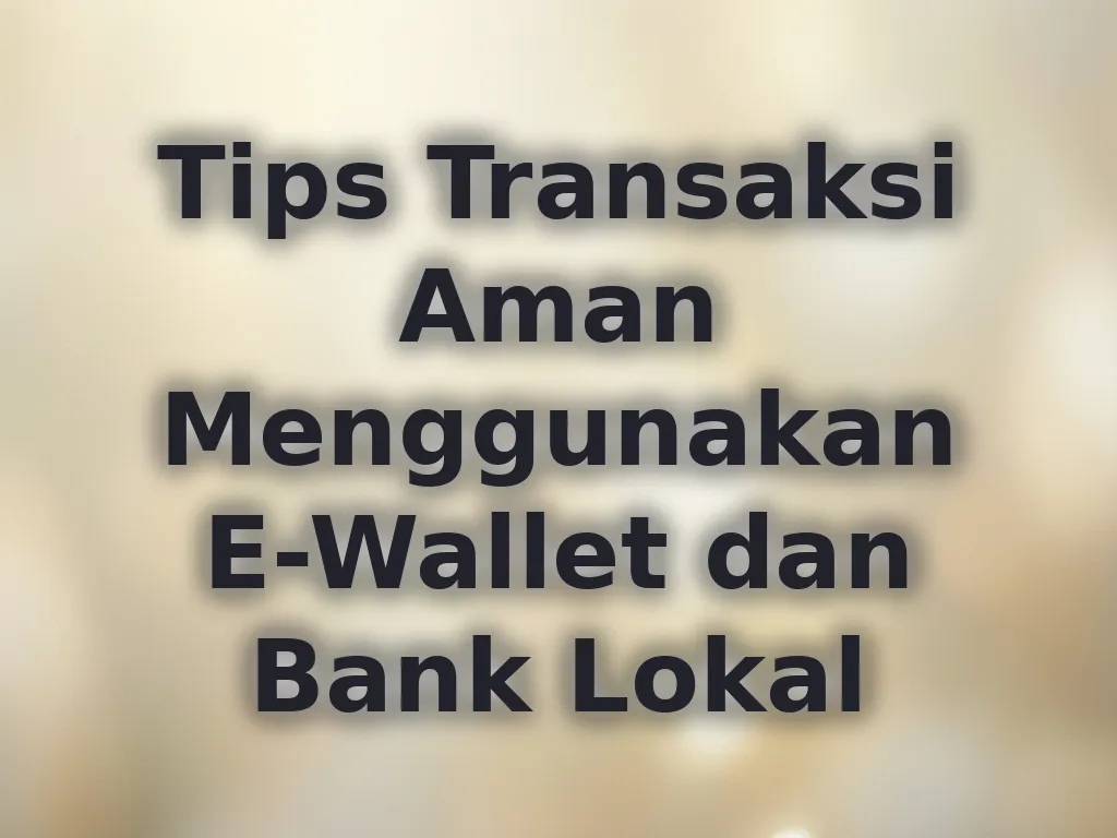 Tips Transaksi Aman Menggunakan E-Wallet dan Bank Lokal