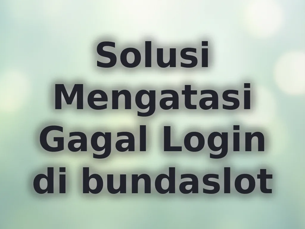 Solusi Mengatasi Gagal Login di bundaslot